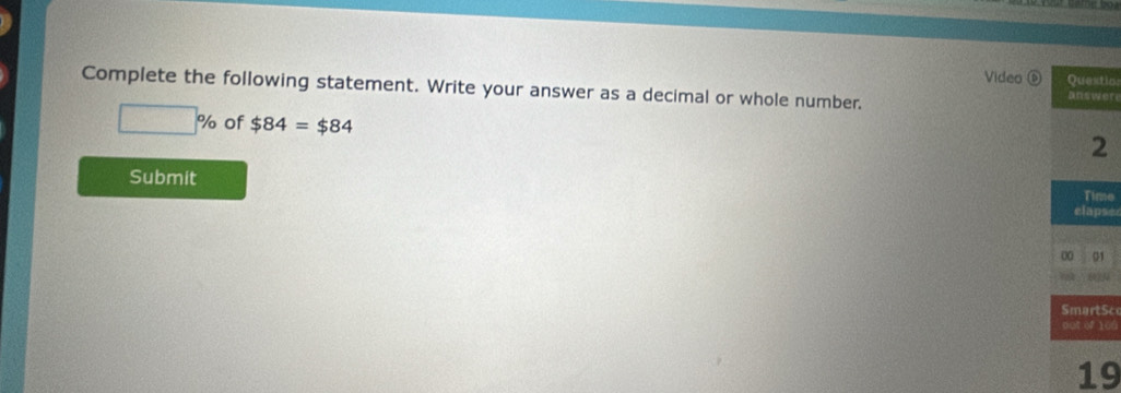 Video ⑥ 
Complete the following statement. Write your answer as a decimal or whole number. ertic
□ % of $84=$84
Submit 
e 
se 
1 
Sce
106
9