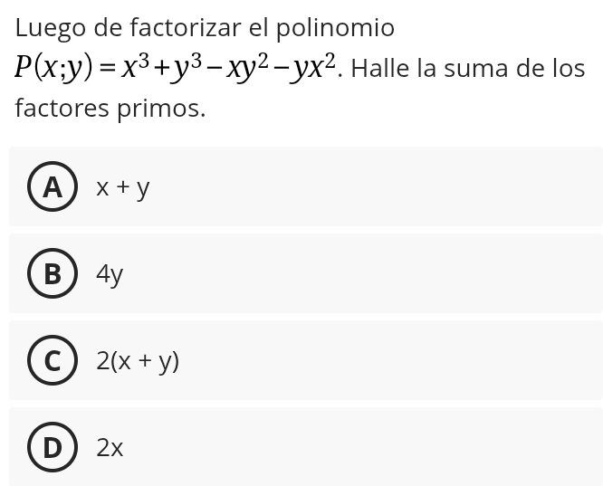 Luego de factorizar el polinomio
P(x;y)=x^3+y^3-xy^2-yx^2. Halle la suma de los
factores primos.
A x+y
B  4y
C 2(x+y)
D 2x