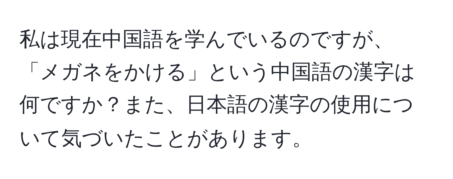 私は現在中国語を学んでいるのですが、「メガネをかける」という中国語の漢字は何ですか？また、日本語の漢字の使用について気づいたことがあります。