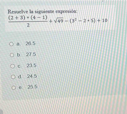 Resuelve la siguiente expresión:
 ((2+3)*(4-1))/2 +sqrt(49)-(3^2-2*5)+10
a. 26.5
b. 27.5
c. 23.5
d. 24.5
e. 25.5