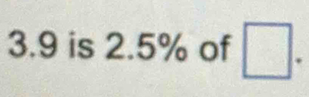 3. 9 is 2.5% of □.