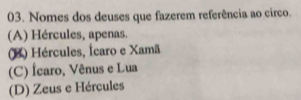 Nomes dos deuses que fazerem referência ao circo.
(A) Hércules, apenas.
(B) Hércules, Ícaro e Xamã
(C) Ícaro, Vênus e Lua
(D) Zeus e Hércules