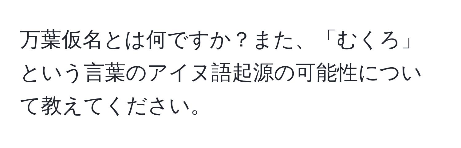 万葉仮名とは何ですか？また、「むくろ」という言葉のアイヌ語起源の可能性について教えてください。