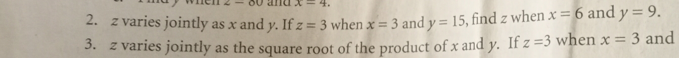 -60 and x=4. 
2. z varies jointly as x and y. If z=3 when x=3 and y=15 , find z when x=6 and y=9. 
3. z varies jointly as the square root of the product of x and y. If z=3 when x=3 and