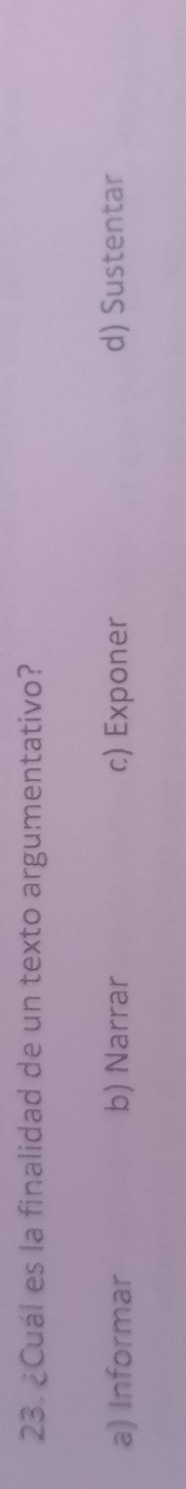 ¿Cuál es la finalidad de un texto argumentativo?
a) Informar b) Narrar c) Exponer d) Sustentar