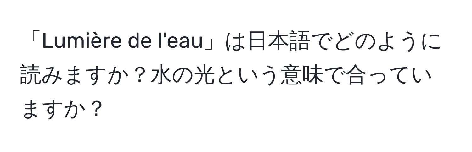 「Lumière de l'eau」は日本語でどのように読みますか？水の光という意味で合っていますか？