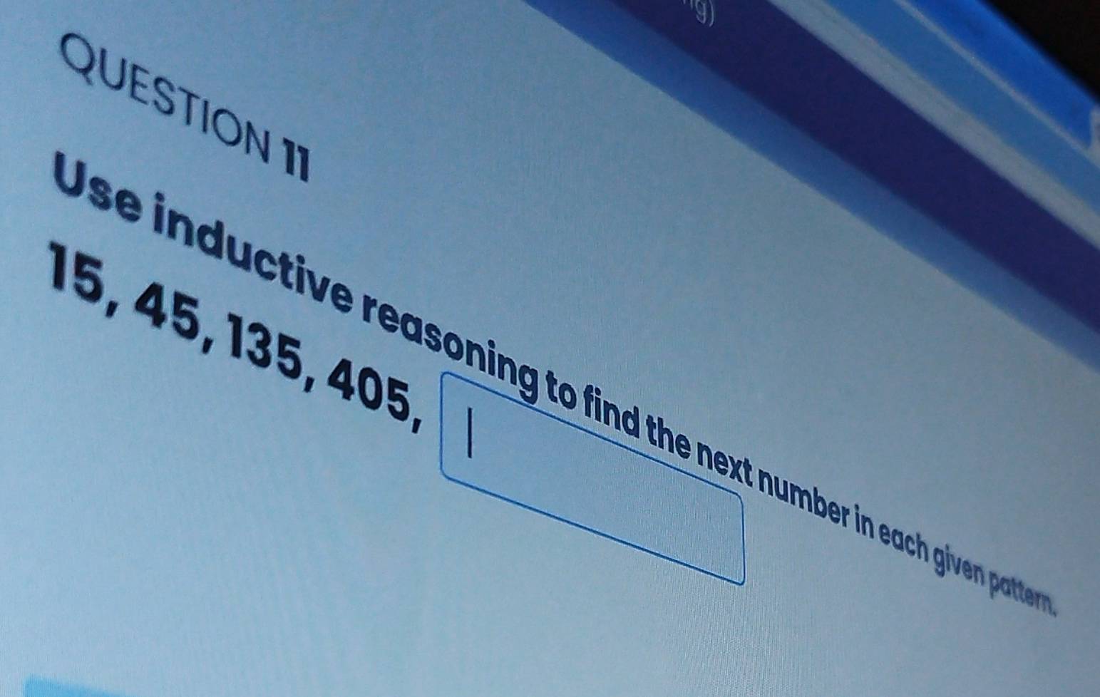 15, 45, 135, 405. 
se inductive reasoning to find the next number in each given pat