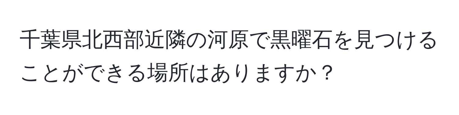 千葉県北西部近隣の河原で黒曜石を見つけることができる場所はありますか？