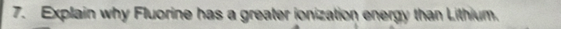 Explain why Fluorine has a greater ionization energy than Lithium.