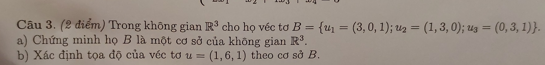 Trong không gian R^3 cho họ véc tơ B= u_1=(3,0,1);u_2=(1,3,0);u_3=(0,3,1). 
a) Chứng minh họ B là một cơ sở của không gian R^3. 
b) Xác định tọa độ của véc tơ u=(1,6,1) theo cơ sở B.