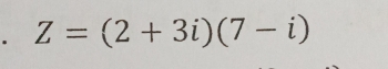 Z=(2+3i)(7-i)