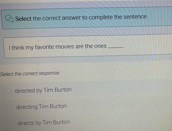 Select the correct answer to complete the sentence.
I think my favorite movies are the ones .
Select the correct response:
directed by Tim Burton
directing Tim Burton
directs by Tim Burton