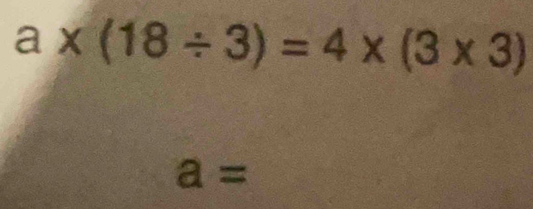 a* (18/ 3)=4* (3* 3)
a=