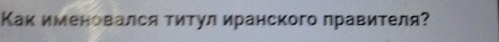 Как именовался титул иранского плравителя?