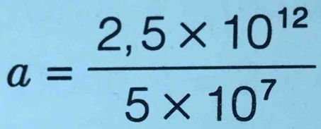 a= (2,5* 10^(12))/5* 10^7 