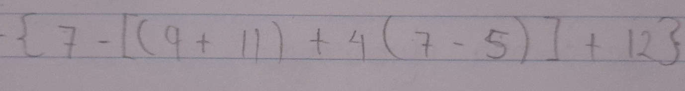  7-[(9+11)+4(7-5)]+12