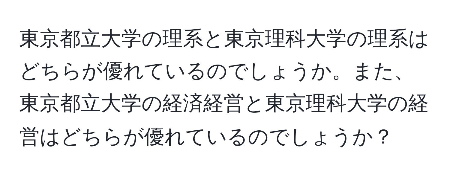 東京都立大学の理系と東京理科大学の理系はどちらが優れているのでしょうか。また、東京都立大学の経済経営と東京理科大学の経営はどちらが優れているのでしょうか？