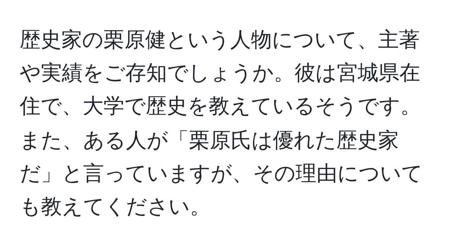 歴史家の栗原健という人物について、主著や実績をご存知でしょうか。彼は宮城県在住で、大学で歴史を教えているそうです。また、ある人が「栗原氏は優れた歴史家だ」と言っていますが、その理由についても教えてください。