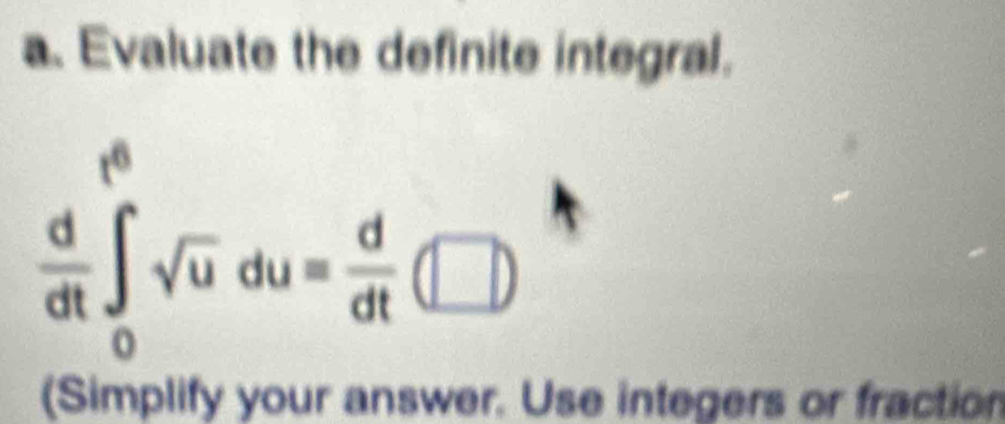 Evaluate the definite integral.
 d/dt ∈t _0^((dt)sqrt(u)du=frac d)dt( □^ 
(Simplify your answer. Use integers or fraction