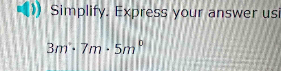 Simplify. Express your answer usi
3m^.· 7m· 5m^0