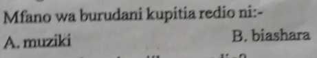 Mfano wa burudani kupitia redio ni:-
A. muziki B. biashara