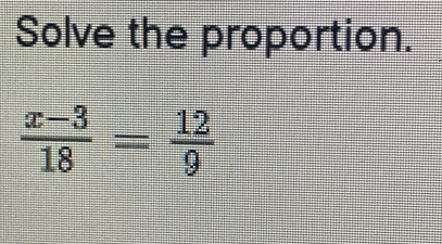 Solve the proportion.
 (x-3)/18 = 12/9 