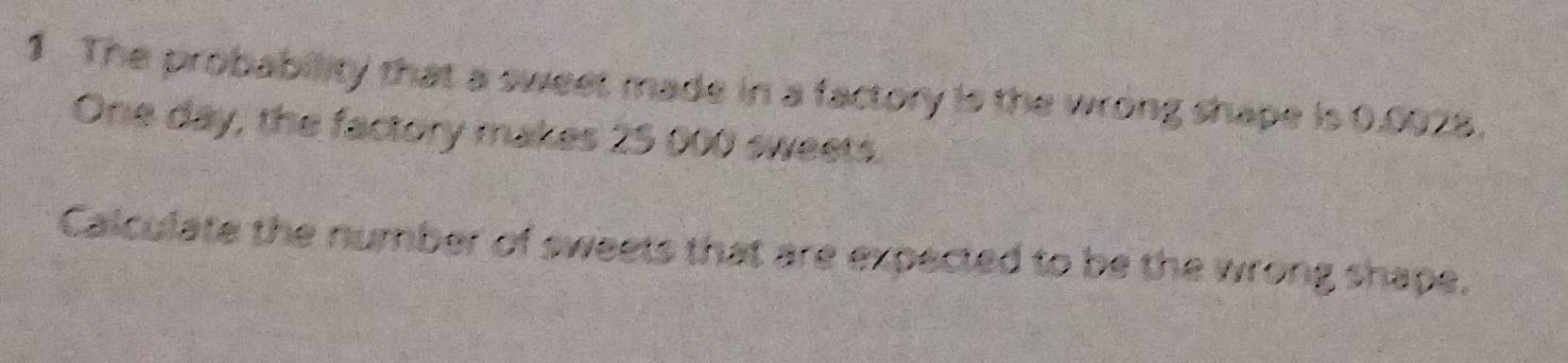 The probability that a sweet made in a factory is the wrong shape is 0.0928.
One day, the factory makes 25 000 sweets. 
Calculate the number of sweets that are expected to be the wrong shape.