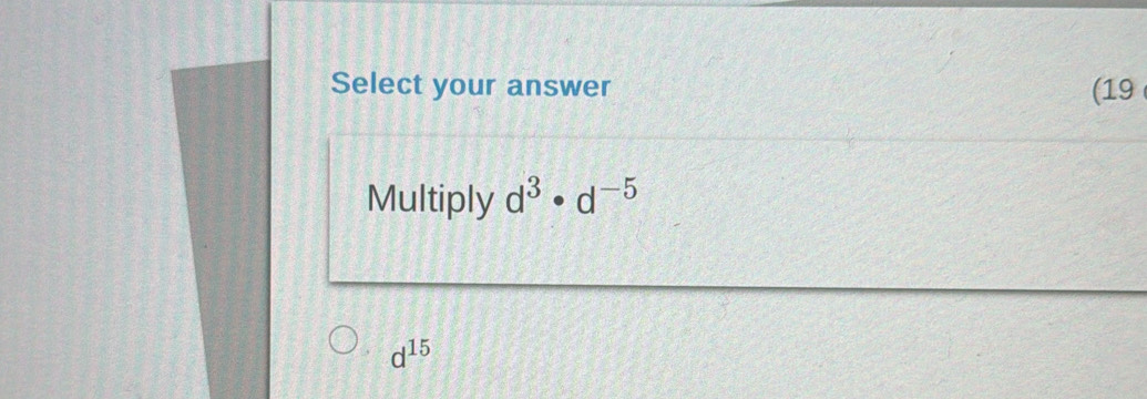 Select your answer (19 
Multiply d^3· d^(-5)
d^(15)