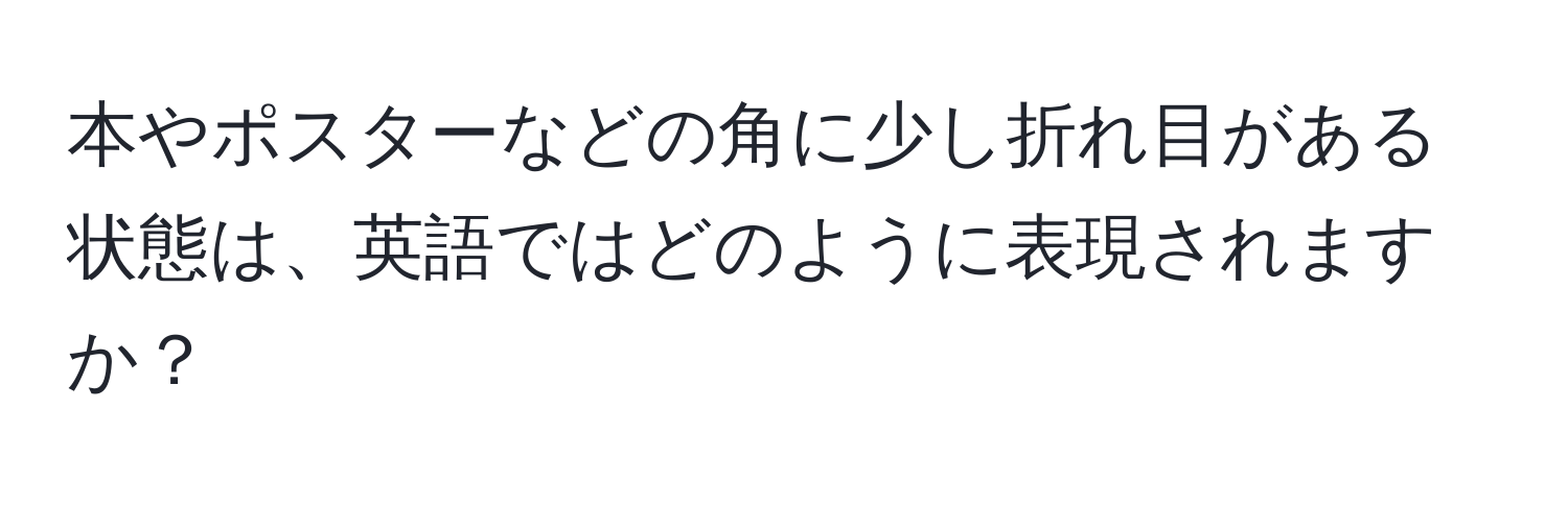 本やポスターなどの角に少し折れ目がある状態は、英語ではどのように表現されますか？