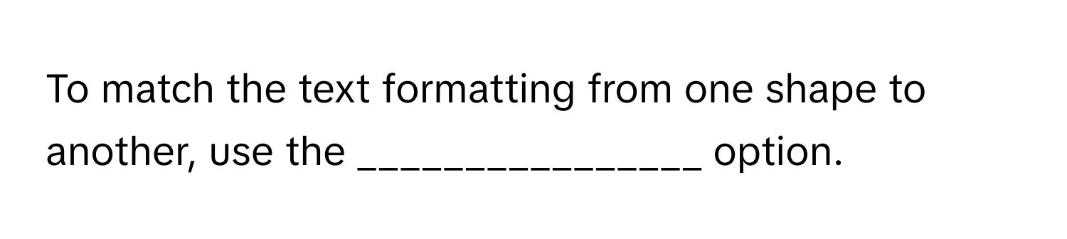 Solved: To match the text formatting from one shape to another, use the ...