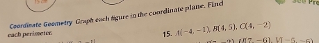 Coordinate Geometry Graph each figure in the coordinate plane. Find 
each perimeter. 
15. A(-4,-1), B(4,5), C(4,-2)
(a)())(17-6). V(-5-6)