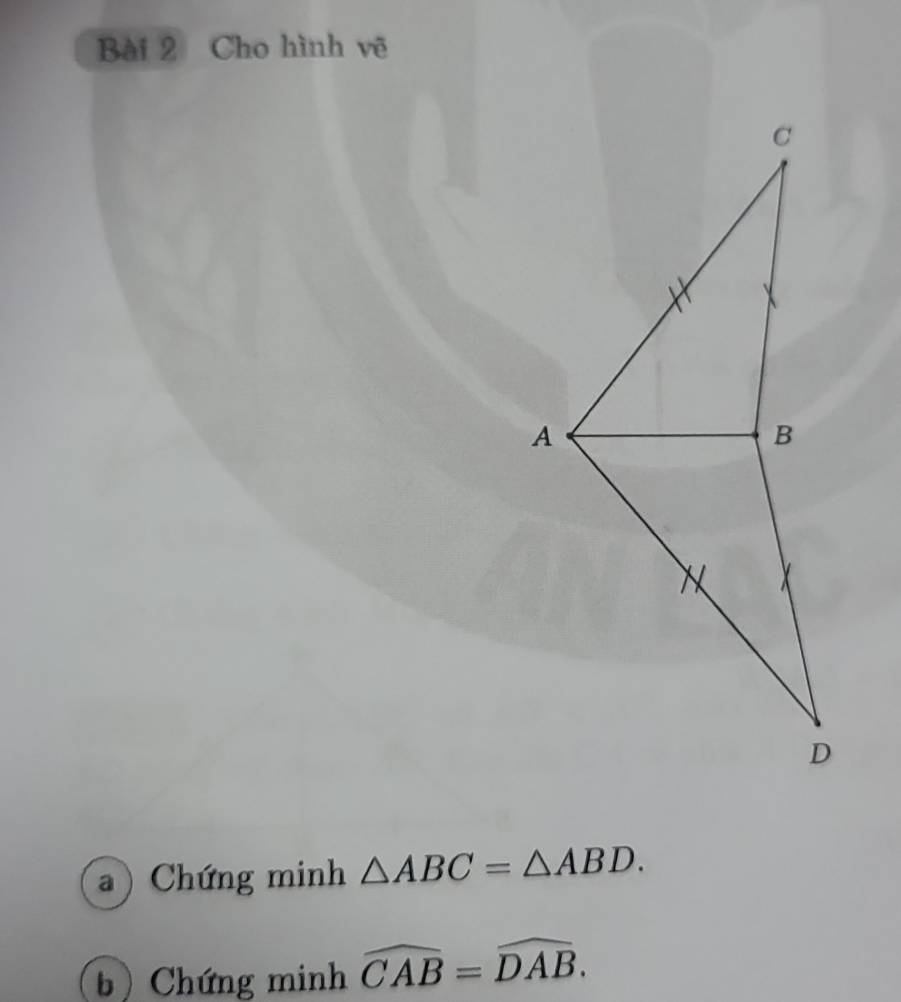 Cho hình vẽ 
) Chứng minh △ ABC=△ ABD. 
b) Chứng minh widehat CAB=widehat DAB.