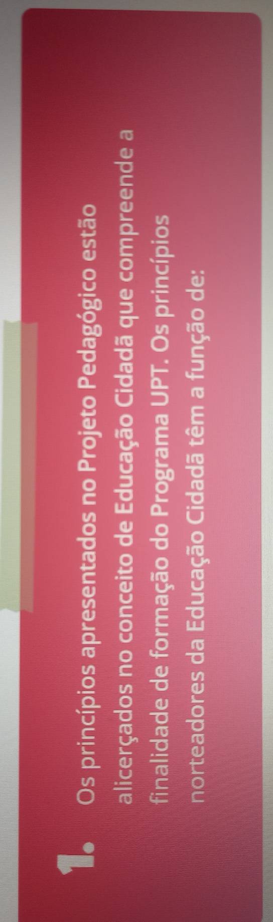 Os princípios apresentados no Projeto Pedagógico estão 
alicerçados no conceito de Educação Cidadã que compreende a 
finalidade de formação do Programa UPT. Os princípios 
norteadores da Educação Cidadã têm a função de: