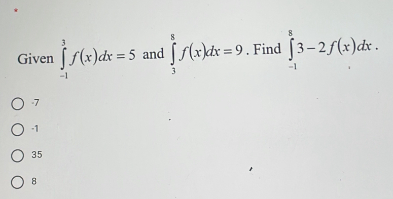 Given ∈tlimits _(-1)^3f(x)dx=5 and ∈tlimits _3^8f(x)dx=9. Find ∈tlimits _(-1)^83-2f(x)dx.
-7
-1
35
8