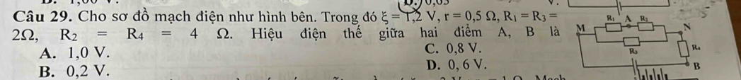 Cho sơ đồ mạch điện như hình bên. Trong đó xi =r, 2V, r=0, 5Omega , R_1=R_3= R_1 A R
2Ω, R_2=R_4=4 Ω. Hiệu điện thế giữa hai điểm A, B là M
N
A. 1,0 V. C. 0, 8 V. R.
R
B. 0,2 V. D. 0, 6 V.
B