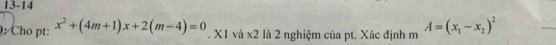 13-14 
: Cho pt: x^2+(4m+1)x+2(m-4)=0. X1 và x2 là 2 nghiệm của pt. Xác định m A=(x_1-x_2)^2