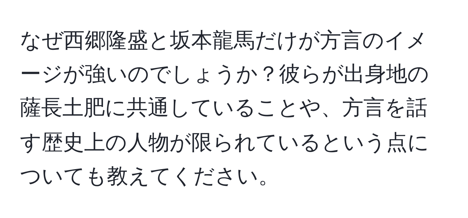 なぜ西郷隆盛と坂本龍馬だけが方言のイメージが強いのでしょうか？彼らが出身地の薩長土肥に共通していることや、方言を話す歴史上の人物が限られているという点についても教えてください。