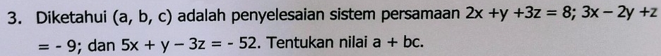 Diketahui (a,b,c) adalah penyelesaian sistem persamaan 2x+y+3z=8; 3x-2y+z
=-9; dan 5x+y-3z=-52. Tentukan nilai a+bc.