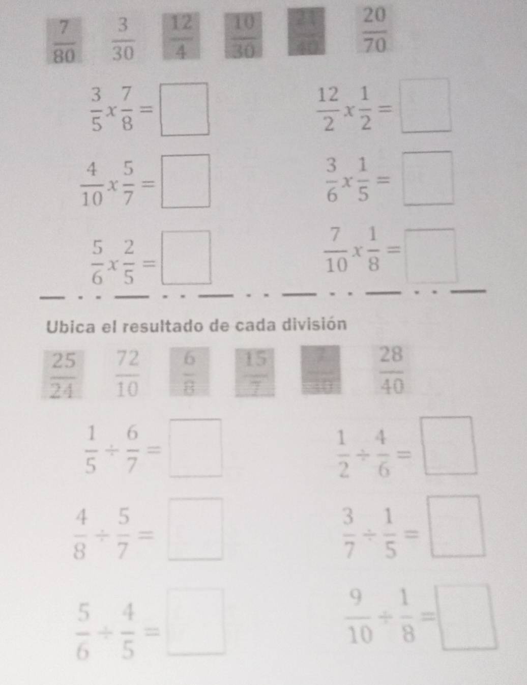  3/5 *  7/8 =□
 12/2 *  1/2 =□
 4/10 *  5/7 =□
 3/6 *  1/5 =□
 5/6 *  2/5 =□
 7/10 *  1/8 =□
Ubica el resultado de cada división
 25/24   72/10   6/8   15/7  frac ^circ   28/40 
 1/5 /  6/7 =□
 1/2 /  4/6 =□
 4/8 /  5/7 =□
 3/7 /  1/5 =□
 5/6 /  4/5 =□
 9/10 /  1/8 =□