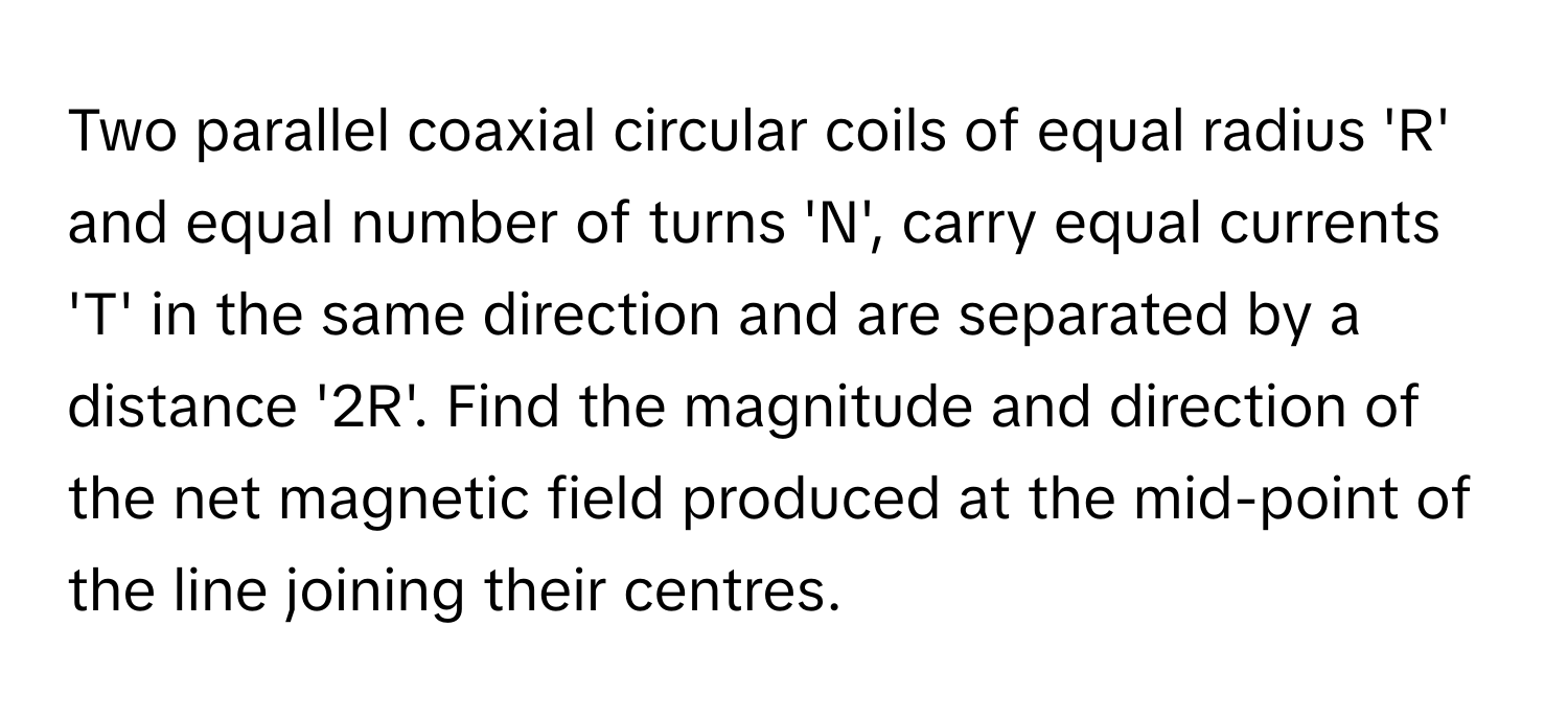 Solved: Two parallel coaxial circular coils of equal radius 'R' and ...