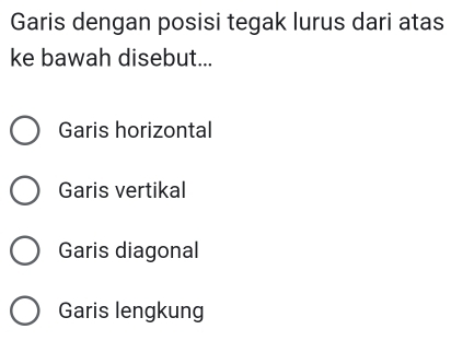 Garis dengan posisi tegak lurus dari atas
ke bawah disebut...
Garis horizontal
Garis vertikal
Garis diagonal
Garis lengkung