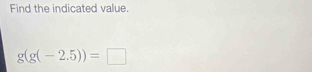 Find the indicated value.
g(g(-2.5))=□