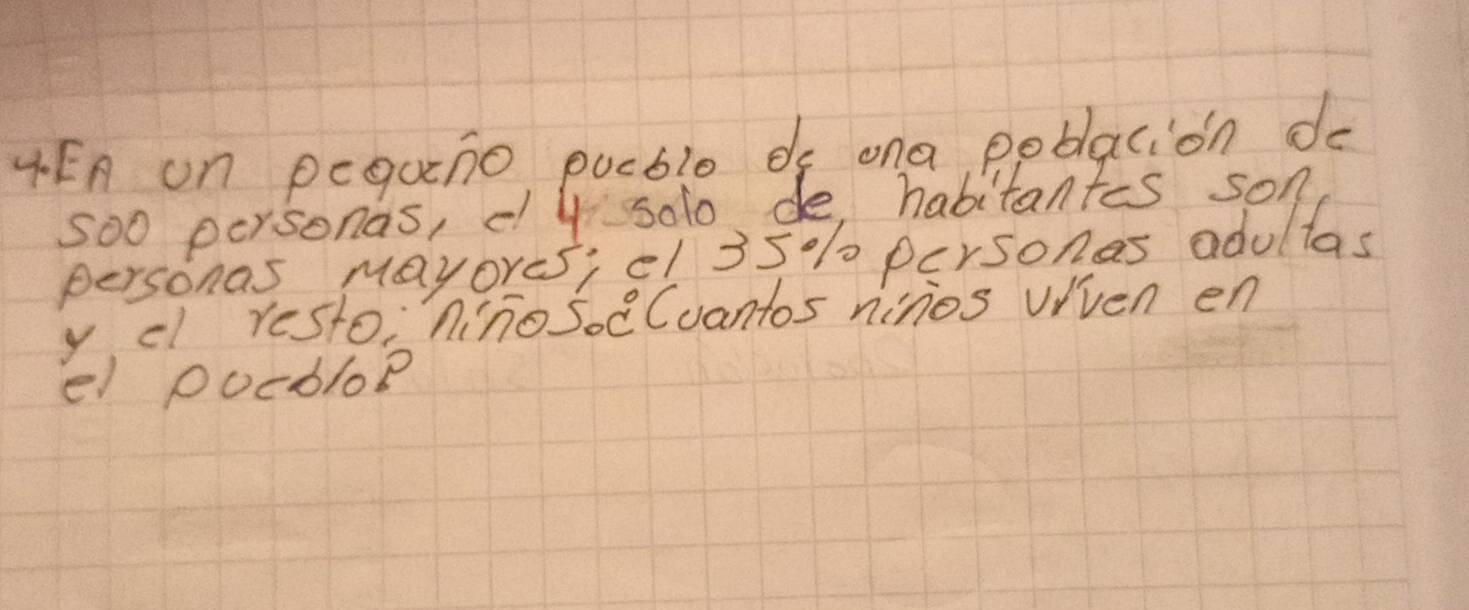 4En on peguno pucble ds ona poblacion do
500 personas, d4 solo de habitantes son 
personas mayores; ef 350% personas adulltas 
ycl resto, nino soeCuantos ninos viven en 
el pocblop