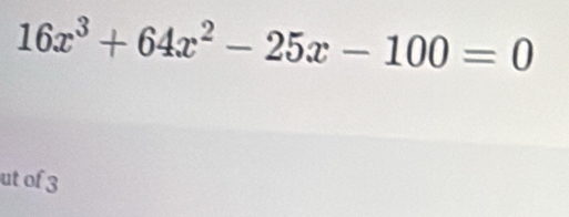 16x^3+64x^2-25x-100=0
ut of 3