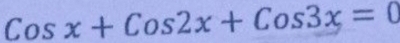 Cosx+Cos2x+Cos3x=0