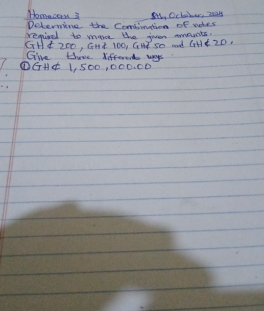 Homecor 3 8, October, 2025 
Determine the Combination of notes 
required to make the given amounts. 
GHA 2OO, GHA 1OO, GHA SO and GH4 20. 
Give three different ways 
①GH¢ 1500, 000. 00