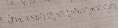 (x-Y)
2. (2m+3n-)( 2/4 m^3 2/5 m^2n+ 1/3 mn^2+ 1/2 n^2)