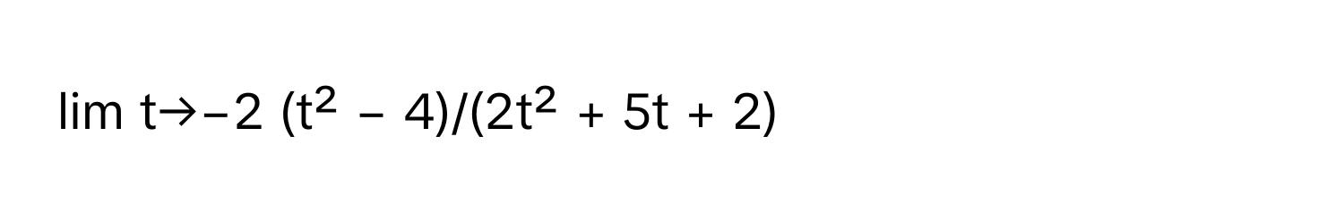 lim t→−2  (t² − 4)/(2t² + 5t + 2)