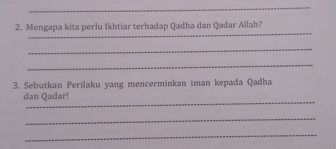 Mengapa kita perlu Ikhtiar terhadap Qadha dan Qadar Allah? 
_ 
_ 
3. Sebutkan Perilaku yang mencerminkan iman kepada Qadha 
_ 
dan Qadar! 
_ 
_