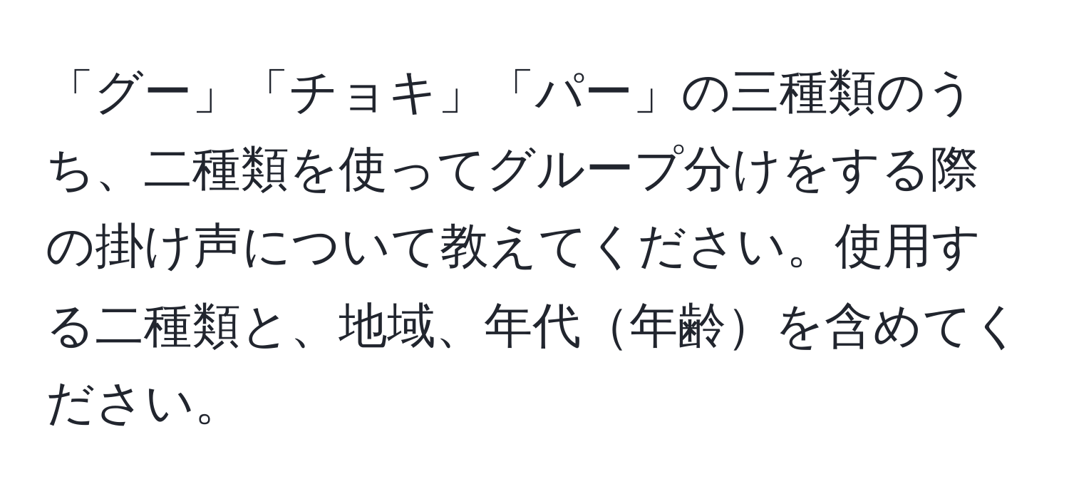 「グー」「チョキ」「パー」の三種類のうち、二種類を使ってグループ分けをする際の掛け声について教えてください。使用する二種類と、地域、年代年齢を含めてください。